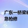 广东一桥梁被洪水冲断 有村子失联 通讯中断急抢修