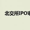 北交所IPO审核“重启”后 首家企业过会