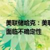 美联储哈克：美联储降息两次或不降息都是可能的，当前正面临不确定性