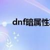 dnf暗属性攻击有什么用（dnf暗属性）