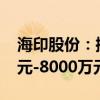 海印股份：控股股东海印集团拟增持5000万元-8000万元股份