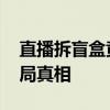 直播拆盲盒竟暗藏亿元赌局 警方揭秘盲盒赌局真相