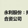 永利股份：拟出资112.5万澳元设立澳大利亚合资公司