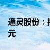 通灵股份：拟向越南公司增资不超1000万美元