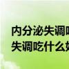 内分泌失调吃什么好 推荐10种食疗（内分泌失调吃什么好）