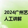 2024广州艺术博物馆 广州美术馆有没有免费人工讲解