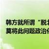 韩方就所谓“脱北者”问题表达担忧，外交部：希望有关方莫将此问题政治化