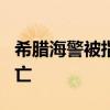 希腊海警被指将偷渡者扔下海，3年逾40人死亡