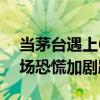 当茅台遇上618大促，价格会继续下行吗 市场恐慌加剧跌势