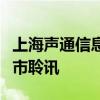 上海声通信息科技股份有限公司通过港交所上市聆讯