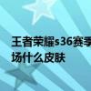 王者荣耀s36赛季战令皮肤是什么  王者荣耀s36赛季战令返场什么皮肤