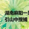 湖南麻阳一男子攻击邻居致1死1伤 嫌犯在逃引山中搜捕