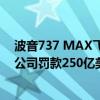 波音737 MAX飞机空难受害者家庭要求美国司法部对波音公司罚款250亿美元