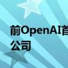 前OpenAI首席科学官Sutskever成立一家新公司