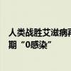 人类战胜艾滋病再现曙光：一预防药物临床试验首次实现后期“0感染”