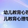 幼儿教育心理学对幼儿教育实践的作用有（幼儿教育心理学）