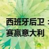 西班牙后卫：我们表现出极大的决心，全面比赛赢意大利