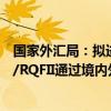 国家外汇局：拟进一步优化登记和汇兑管理手续，拓宽QFII/RQFII通过境内外汇市场进行外汇风险管理的渠道