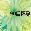 90后怀孕来家政店是谁（90后怀孕）