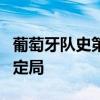 葡萄牙队史第6次大赛开局两连胜 强势晋级成定局