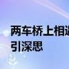 两车桥上相遇 司机猜拳决定谁让路 礼仪缺失引深思