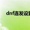 dnf连发设置了没反应（dnf连发程序x）