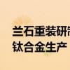 兰石重装研制80MN快锻机组投产 助力客户钛合金生产“智造”