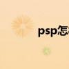 psp怎样刷机（psp怎么刷机）