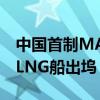 中国首制MARK Ⅲ薄膜式17.5万立方米大型LNG船出坞