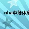 nba中场休息要多久（nba中场休息多久）