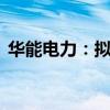 华能电力：拟回购股份3000万元-6000万元