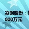 凌钢股份：控股股东拟增持股份4000万元-8000万元