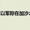 以军称在加沙北部打死杰哈德一名军事指挥官