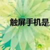 触屏手机是从哪一年开始的（触屏手机）