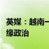 英媒：越南一直“积极保持中立”，巧平衡地缘政治