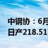 中钢协：6月中旬全国重点统计钢铁企业粗钢日产218.51万吨