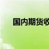 国内期货收盘涨跌不一 碳酸锂涨超5%