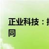 正业科技：控股孙公司签订4080万元销售合同