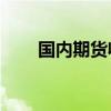 国内期货收盘涨跌互现 锰硅跌超2%