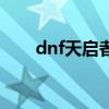 dnf天启者技能介绍（dnf天启者吧）