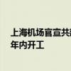 上海机场官宣共建南通新机场 浦东机场T3航站区工程争取年内开工