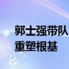 郭士强带队中国男篮强调三件事 立足未来，重塑根基