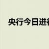 央行今日进行1000亿元7天期逆回购操作