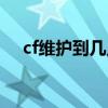 cf维护到几点今天北部（cf维护到几点）