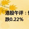 港股午评：恒生指数涨0.56% 恒生科技指数跌0.22%