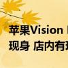 苹果Vision Pro今日国内正式发售 无“黄牛”现身 店内有现货