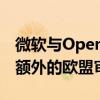 微软与OpenAI价值130亿美元的协议将面临额外的欧盟审查