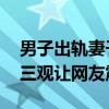 男子出轨妻子孪生姐妹狡辩基因一样 炸裂的三观让网友震撼