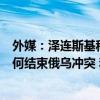 外媒：泽连斯基称将在今年准备好“全面计划”，以说明如何结束俄乌冲突 和平路线图年内出炉