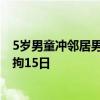 5岁男童冲邻居男子喊“儿子”被殴打 警方通报：打人者行拘15日